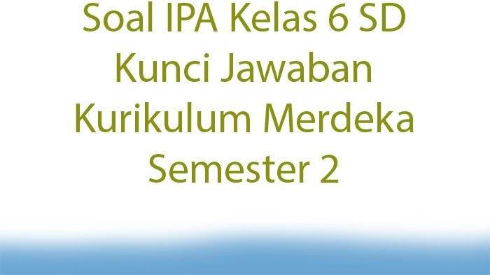 Soal-IPA-Kelas-6-SD-Kunci-Jawaban-Kurikulum-Merdeka-Semester-2.jpg